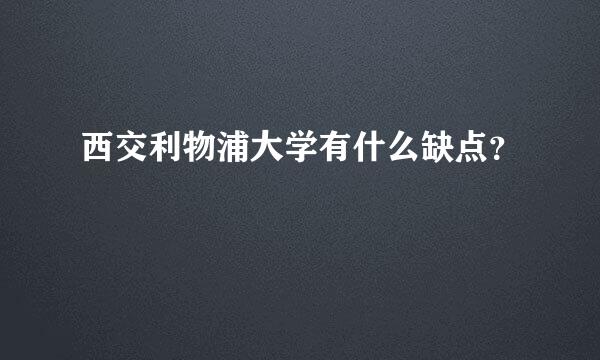 西交利物浦大学有什么缺点？