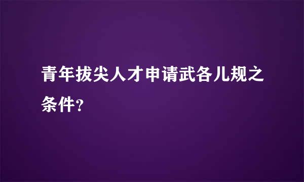 青年拔尖人才申请武各儿规之条件？