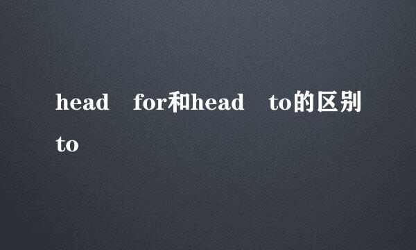 head for和head to的区别to