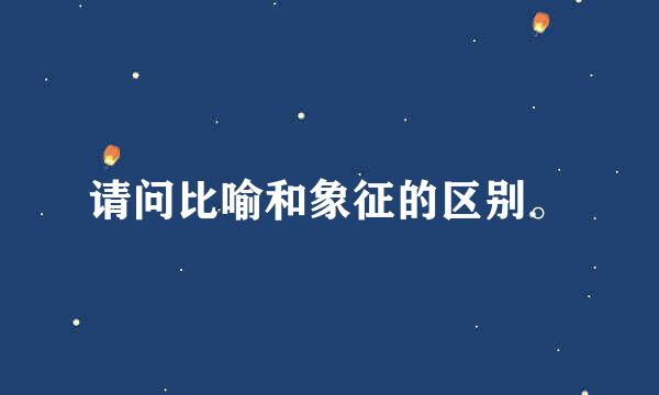 请问比喻和象征的区别。