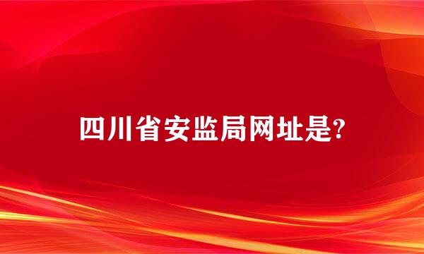 四川省安监局网址是?