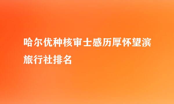 哈尔优种核审士感历厚怀望滨旅行社排名