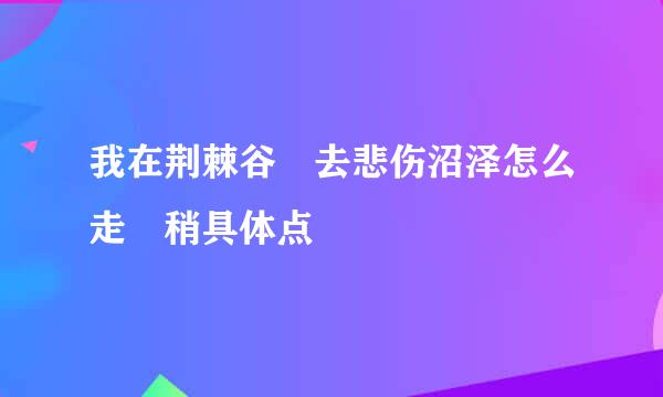 我在荆棘谷 去悲伤沼泽怎么走 稍具体点