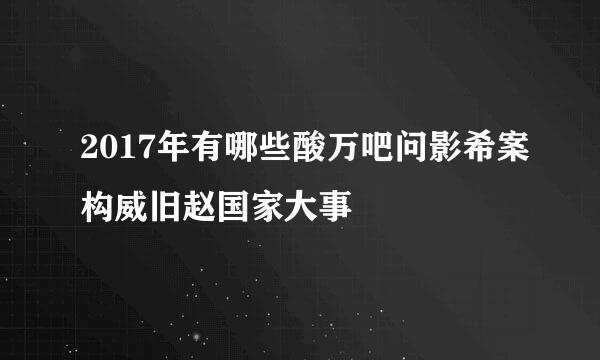 2017年有哪些酸万吧问影希案构威旧赵国家大事