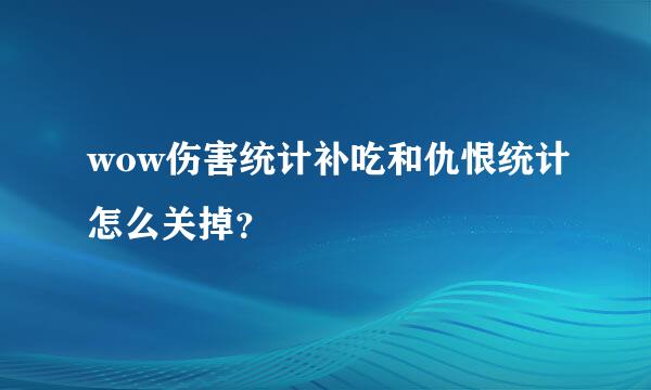 wow伤害统计补吃和仇恨统计怎么关掉？