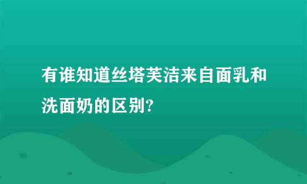 有谁知道丝塔芙洁来自面乳和洗面奶的区别?