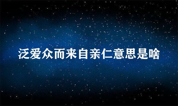 泛爱众而来自亲仁意思是啥