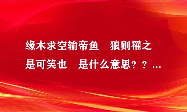 缘木求空输帝鱼 狼则罹之 是可笑也 是什么意思？？？？？？