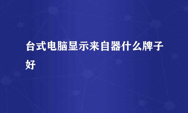 台式电脑显示来自器什么牌子好