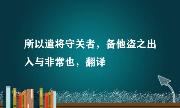 所以遣将守关者，备他盗之出入与非常也，翻译