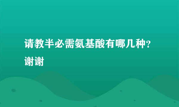 请教半必需氨基酸有哪几种？谢谢