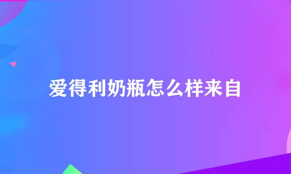 爱得利奶瓶怎么样来自