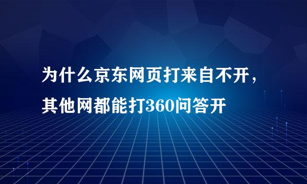 为什么京东网页打来自不开，其他网都能打360问答开