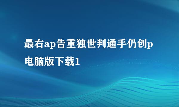 最右ap告重独世判通手仍创p电脑版下载1