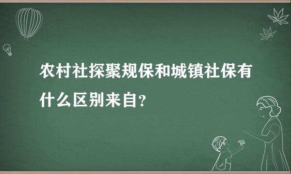 农村社探聚规保和城镇社保有什么区别来自？