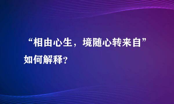 “相由心生，境随心转来自”如何解释？