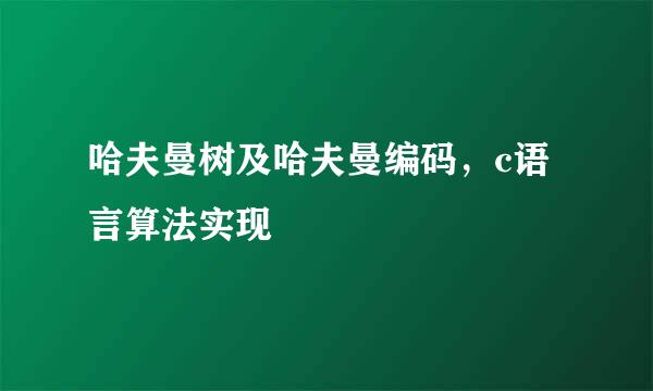 哈夫曼树及哈夫曼编码，c语言算法实现