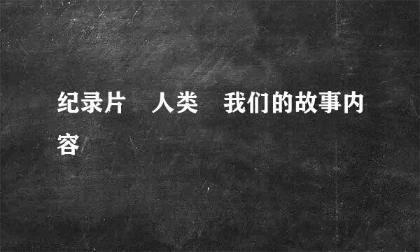 纪录片 人类 我们的故事内容