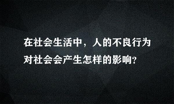 在社会生活中，人的不良行为对社会会产生怎样的影响？