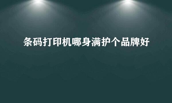 条码打印机哪身满护个品牌好