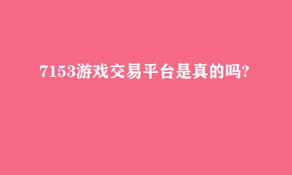 7153游戏交易平台是真的吗?