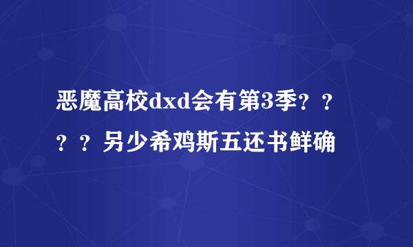 恶魔高校dxd会有第3季？？？？另少希鸡斯五还书鲜确