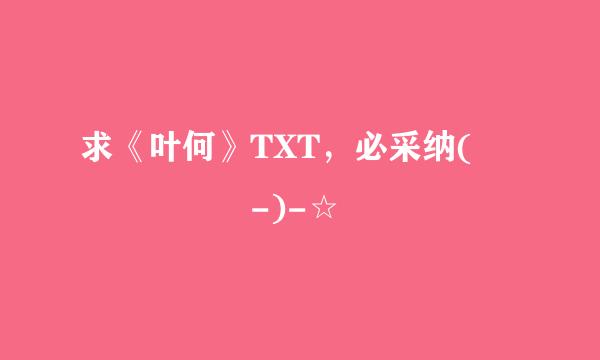 求《叶何》TXT，必采纳(´ ◕◞౪◟-)-☆