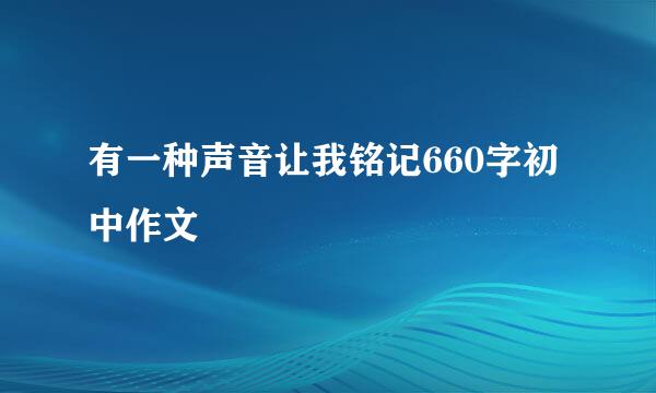 有一种声音让我铭记660字初中作文