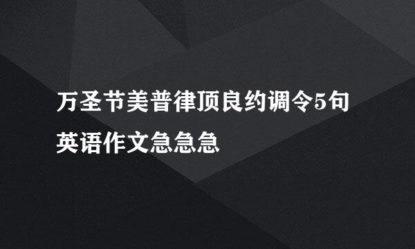 万圣节美普律顶良约调令5句英语作文急急急