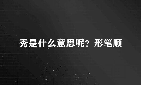 秀是什么意思呢？形笔顺