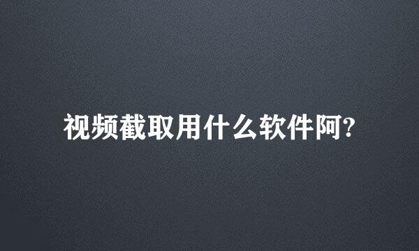 视频截取用什么软件阿?