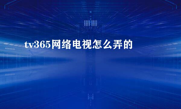 tv365网络电视怎么弄的