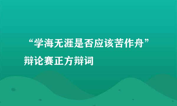 “学海无涯是否应该苦作舟”辩论赛正方辩词