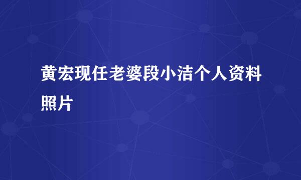 黄宏现任老婆段小洁个人资料照片