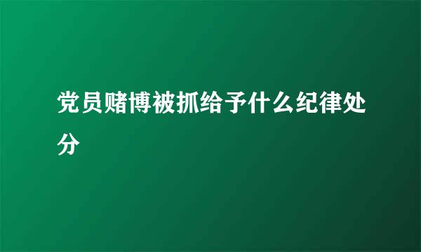 党员赌博被抓给予什么纪律处分