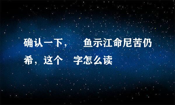 确认一下，魟鱼示江命尼苦仍希，这个魟字怎么读