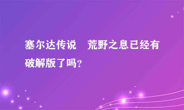 塞尔达传说 荒野之息已经有破解版了吗？