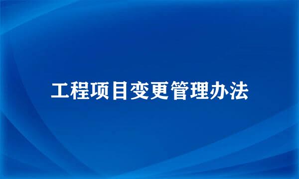 工程项目变更管理办法