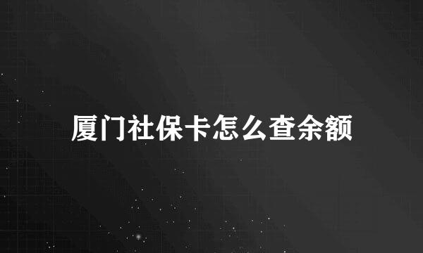 厦门社保卡怎么查余额