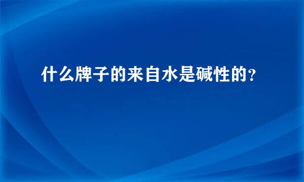 什么牌子的来自水是碱性的？