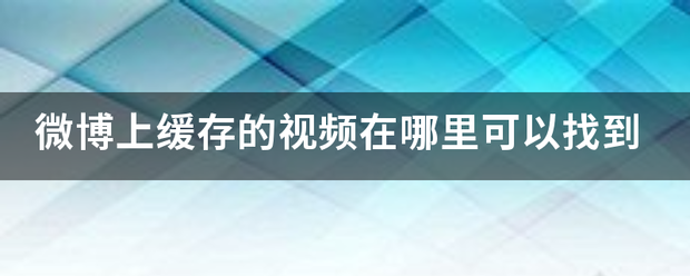 微博上缓存的视频在哪里可以找到