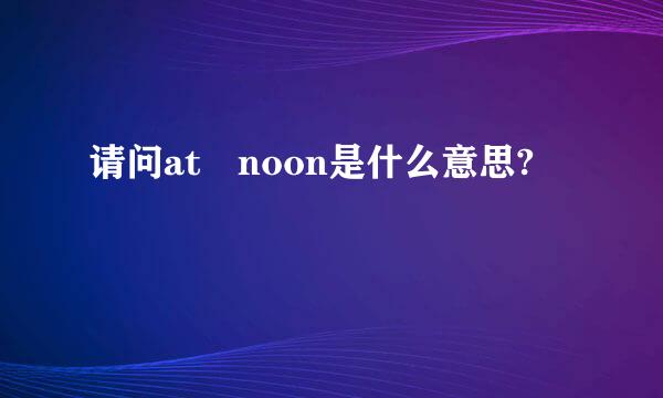 请问at noon是什么意思?