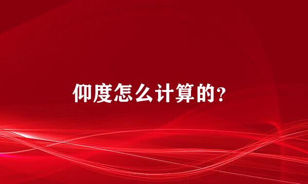 仰度怎么计算的？