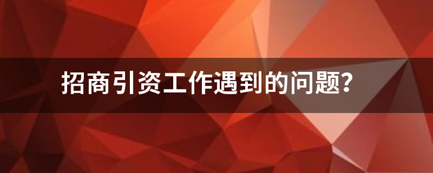 招商引资衡工作遇到的问题？