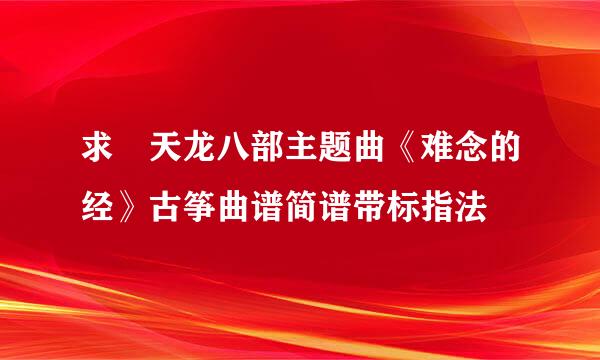 求 天龙八部主题曲《难念的经》古筝曲谱简谱带标指法