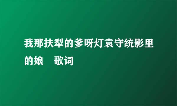 我那扶犁的爹呀灯袁守统影里的娘 歌词