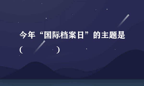 今年“国际档案日”的主题是(    )