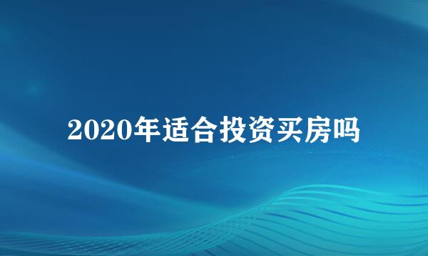 2020年适合投资买房吗