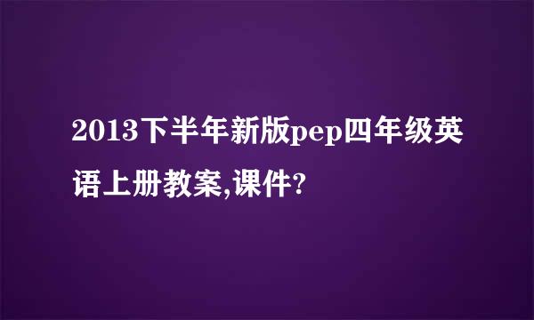 2013下半年新版pep四年级英语上册教案,课件?