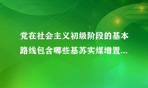 党在社会主义初级阶段的基本路线包含哪些基苏实煤增置量尼收市本内容